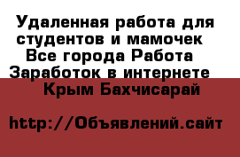 Удаленная работа для студентов и мамочек - Все города Работа » Заработок в интернете   . Крым,Бахчисарай